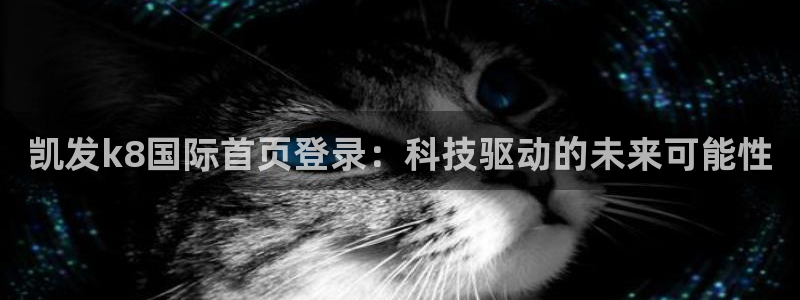 星耀国际体育热门赛事有哪些：凯发k8国际首页登录：科技驱动的未来可能性