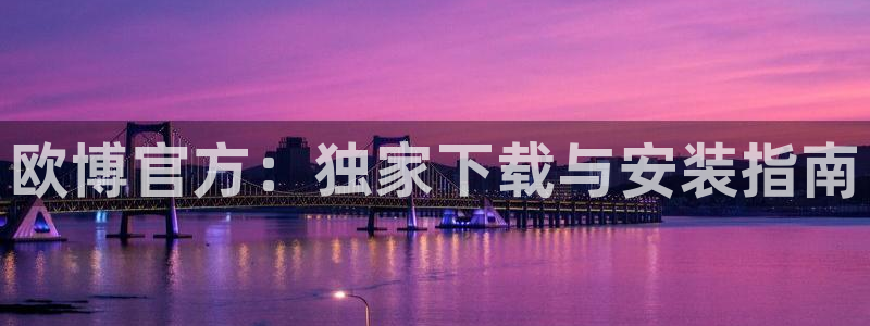 星耀国际3登录：欧博官方：独家下载与安装指南