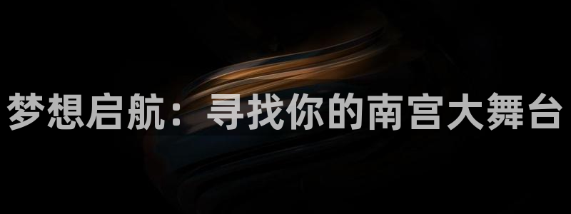 星耀国际体育注册：梦想启航：寻找你的南宫大舞台
