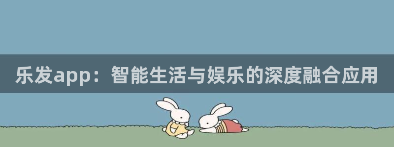 星耀国际注册官网入口：乐发app：智能生活与娱乐的深度融合应用