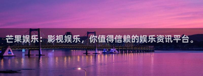 星耀国际官网：芒果娱乐：影视娱乐，你值得信赖的娱乐资讯平台。