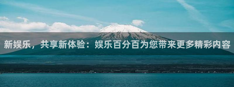 星耀国际平台官方入口：新娱乐，共享新体验：娱乐百分百为您带来更多精彩内容