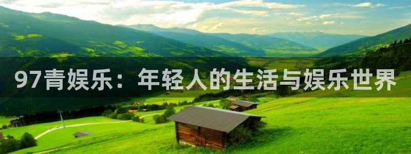 星耀国际体育老板是谁：97青娱乐：年轻人的生活与娱乐世界