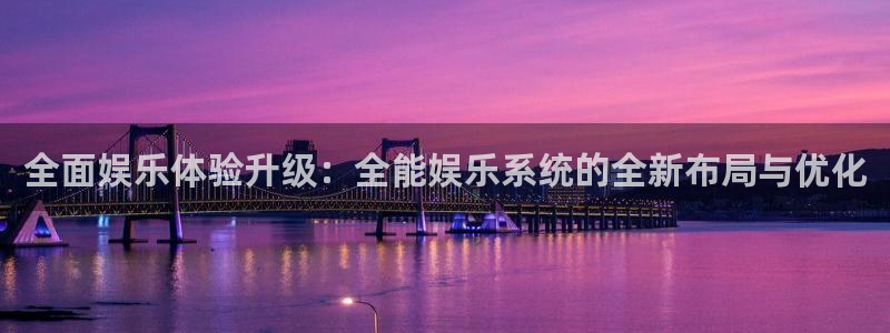 星耀国际体育代理：全面娱乐体验升级：全能娱乐系统的全新布局与优化
