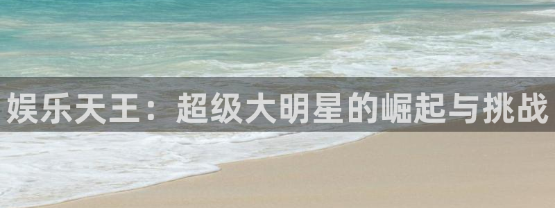 星耀国际放水时间：娱乐天王：超级大明星的崛起与挑战